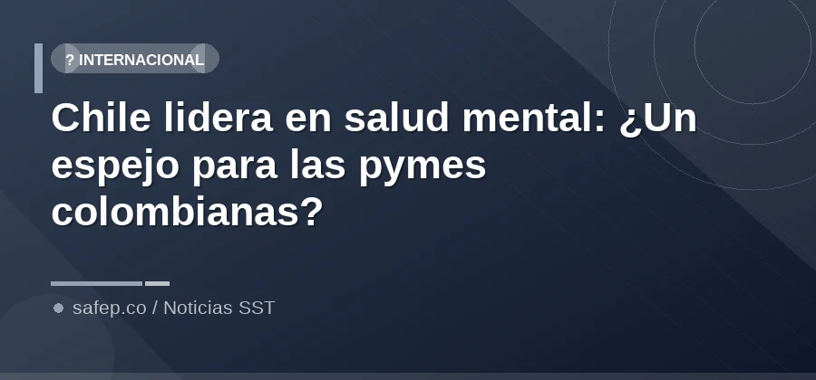 Chile lidera en salud mental: ¿Un espejo para las pymes colombianas?