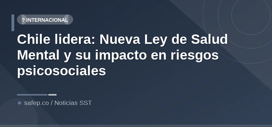 Chile lidera: Nueva Ley de Salud Mental y su impacto en riesgos psicosociales