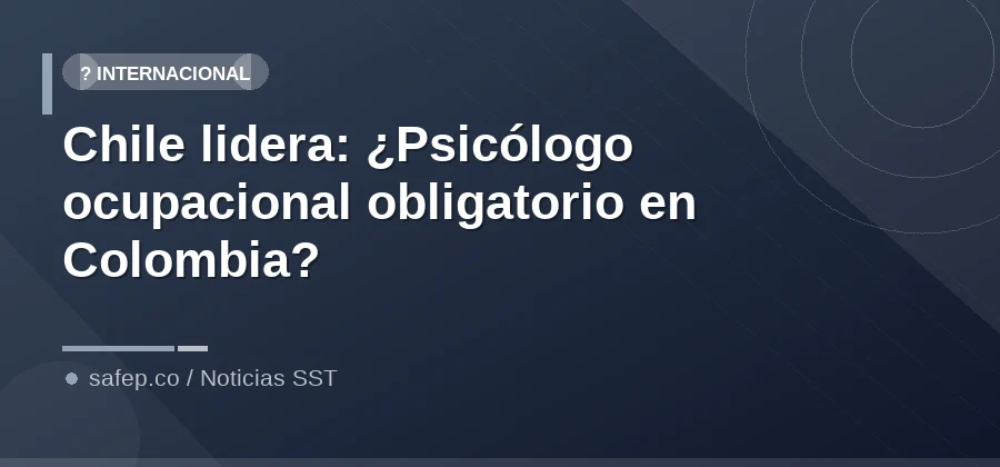 Chile lidera: ¿Psicólogo ocupacional obligatorio en Colombia?