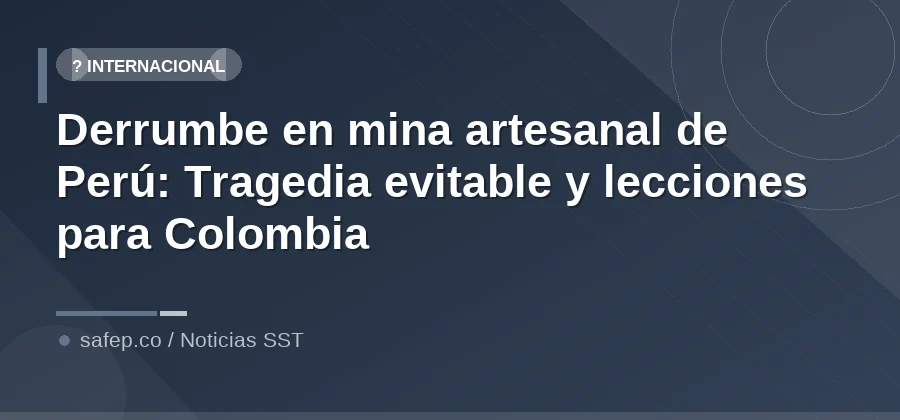 Derrumbe en mina artesanal de Perú: Tragedia evitable y lecciones para Colombia