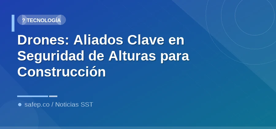 Drones: Aliados Clave en Seguridad de Alturas para Construcción