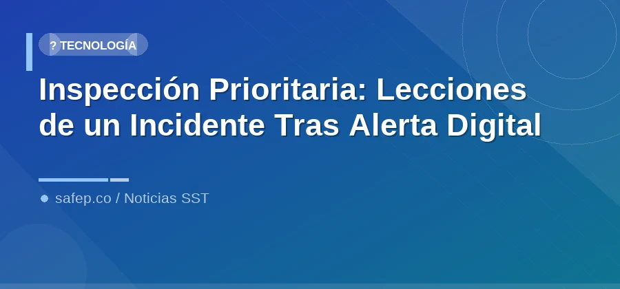 Inspección Prioritaria: Lecciones de un Incidente Tras Alerta Digital
