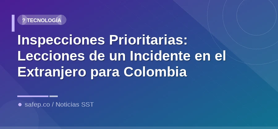 Inspecciones Prioritarias: Lecciones de un Incidente en el Extranjero para Colombia