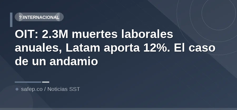 OIT: 2.3M muertes laborales anuales, Latam aporta 12%. El caso de un andamio