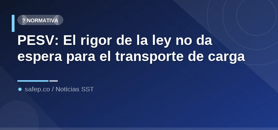 PESV: El rigor de la ley no da espera para el transporte de carga