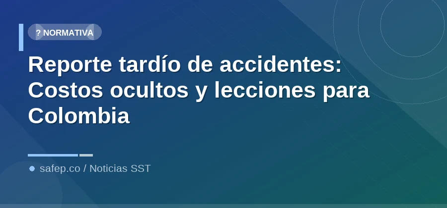Reporte tardío de accidentes: Costos ocultos y lecciones para Colombia