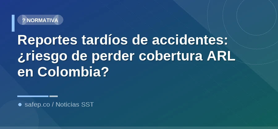 Reportes tardíos de accidentes: ¿riesgo de perder cobertura ARL en Colombia?