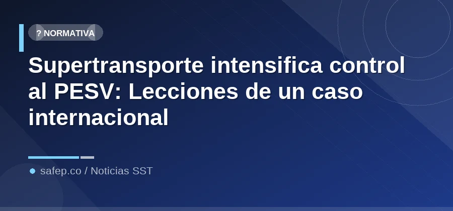 Supertransporte intensifica control al PESV: Lecciones de un caso internacional