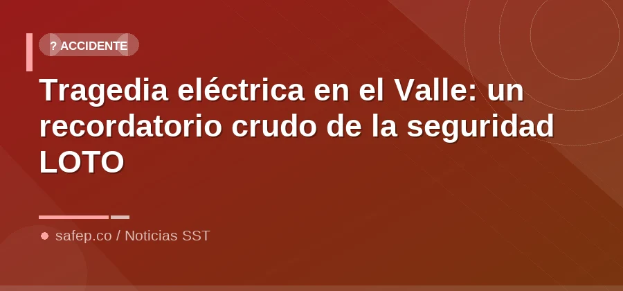 Tragedia eléctrica en el Valle: un recordatorio crudo de la seguridad LOTO