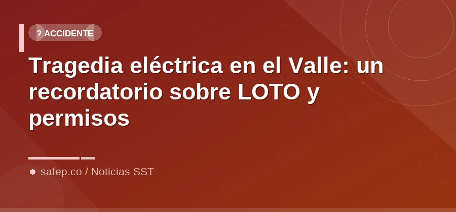 Tragedia eléctrica en el Valle: un recordatorio sobre LOTO y permisos