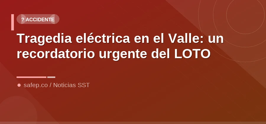 Tragedia eléctrica en el Valle: un recordatorio urgente del LOTO