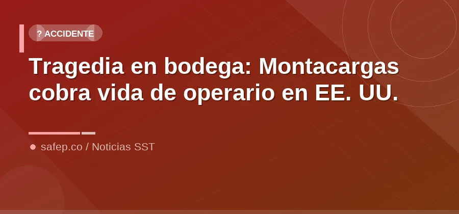 Tragedia en bodega: Montacargas cobra vida de operario en EE. UU.
