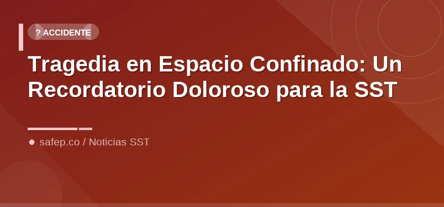 Tragedia en Espacio Confinado: Un Recordatorio Doloroso para la SST