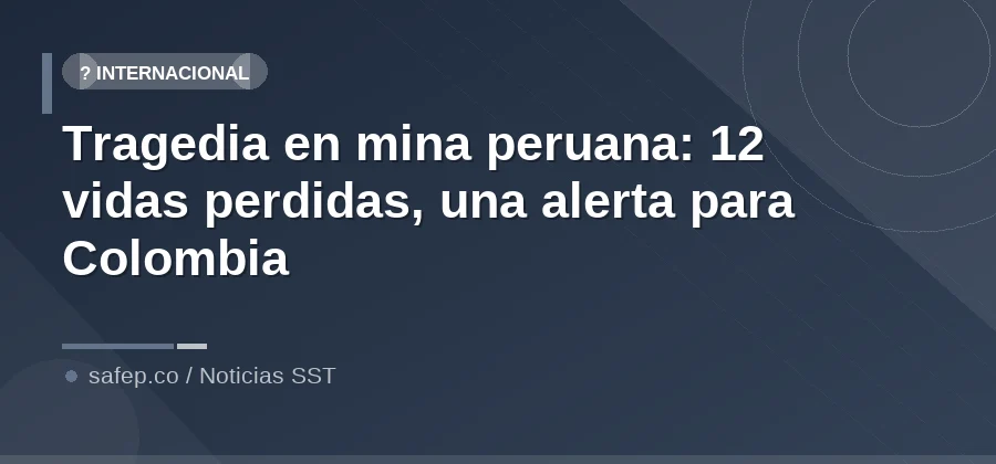 Tragedia en mina peruana: 12 vidas perdidas, una alerta para Colombia