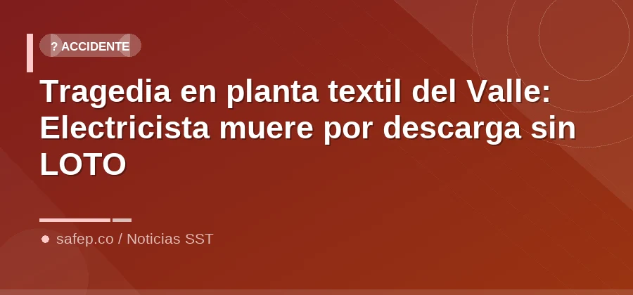Tragedia en planta textil del Valle: Electricista muere por descarga sin LOTO